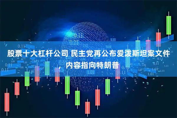 股票十大杠杆公司 民主党再公布爱泼斯坦案文件，内容指向特朗普