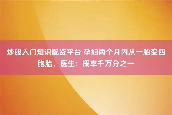炒股入门知识配资平台 孕妇两个月内从一胎变四胞胎，医生：概率千万分之一