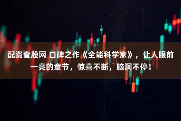 配资查股网 口碑之作《全能科学家》，让人眼前一亮的章节，惊喜不断，脑洞不停！