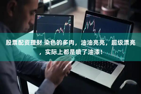股票配资理财 染色的多肉，油油亮亮，超级漂亮，实际上都是喷了油漆！