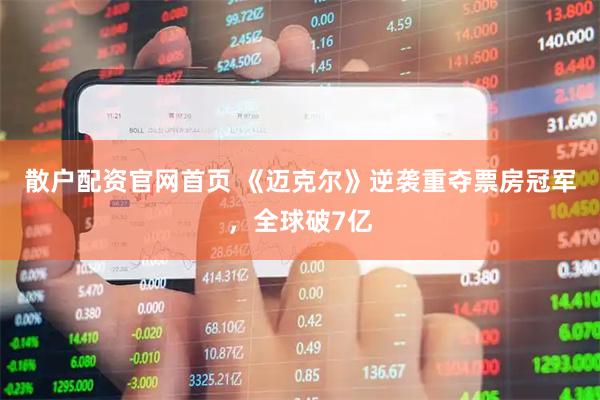 散户配资官网首页 《迈克尔》逆袭重夺票房冠军，全球破7亿