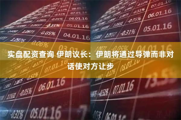 实盘配资查询 伊朗议长：伊朗将通过导弹而非对话使对方让步
